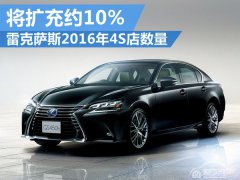  雷克萨斯2016年扩充4S店数量 将增长约10% 