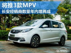  长安经销商数量年内增两成 将推3款MPV 