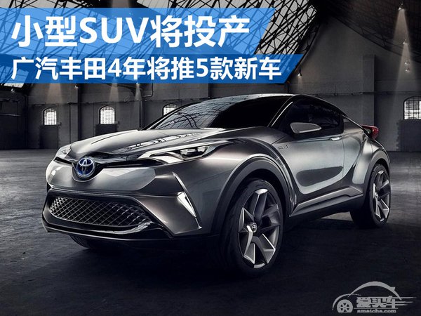广汽丰田4年将推5款新车 小型SUV将投产