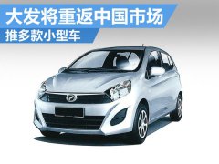  大发将重返中国市场 推多款小型车 