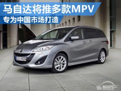  马自达将推多款MPV 专为中国市场打造 