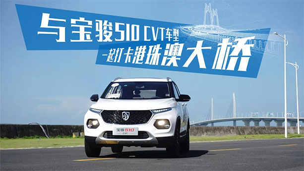  轱辘试驾|打卡港珠澳大桥的正确方式，开国货之光宝骏510 CVT去？ 
