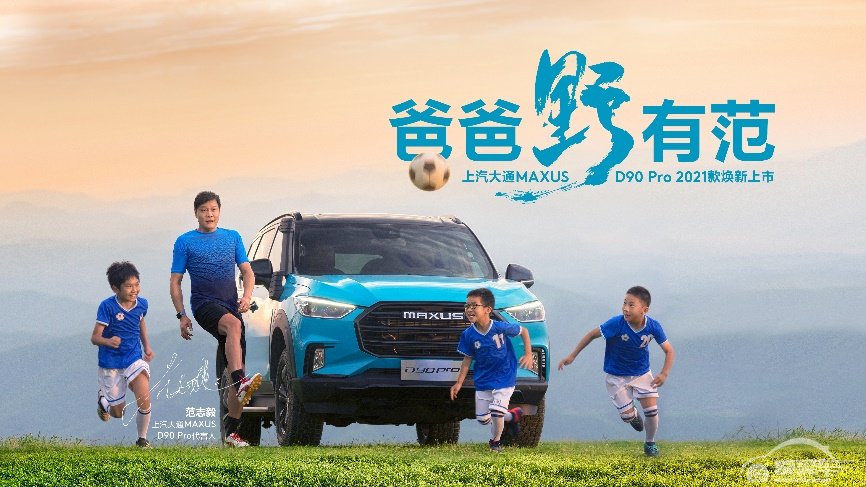  横刀立马，纵越无垠，范志毅正式成为上汽大通MAXUS D90 Pro 2021款代言人！