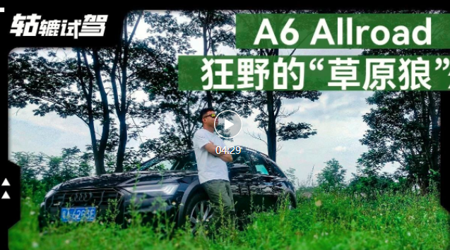 糅合S4的性能和Q7的通过性，A6 Allroad不愧为“草原狼”！
